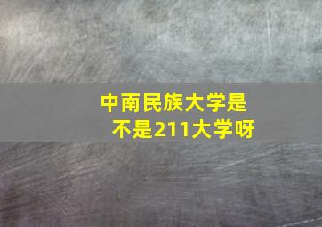 中南民族大学是不是211大学呀