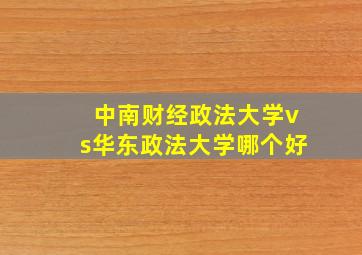 中南财经政法大学vs华东政法大学哪个好