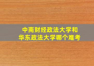 中南财经政法大学和华东政法大学哪个难考