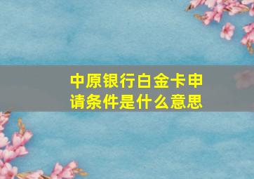 中原银行白金卡申请条件是什么意思