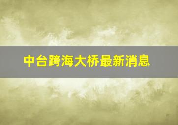 中台跨海大桥最新消息