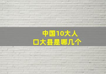 中国10大人口大县是哪几个