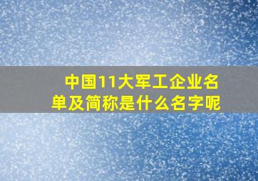 中国11大军工企业名单及简称是什么名字呢