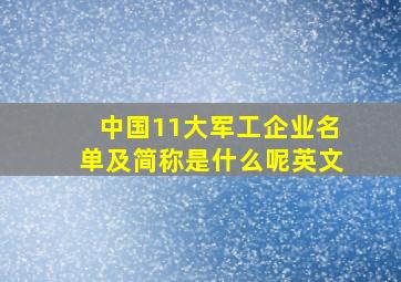 中国11大军工企业名单及简称是什么呢英文