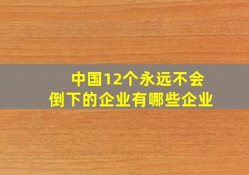 中国12个永远不会倒下的企业有哪些企业