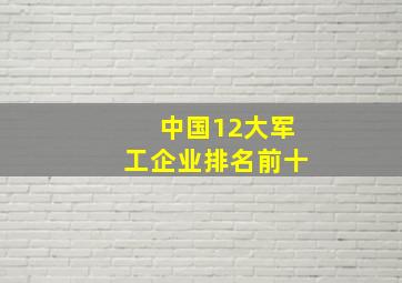 中国12大军工企业排名前十