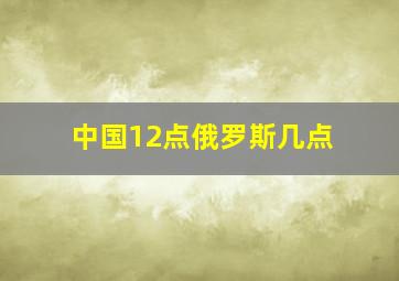 中国12点俄罗斯几点