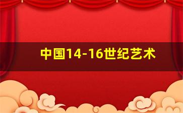 中国14-16世纪艺术