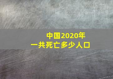 中国2020年一共死亡多少人口