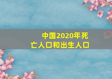 中国2020年死亡人口和出生人口