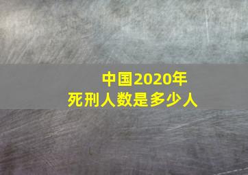 中国2020年死刑人数是多少人