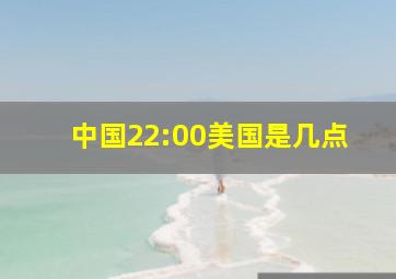 中国22:00美国是几点