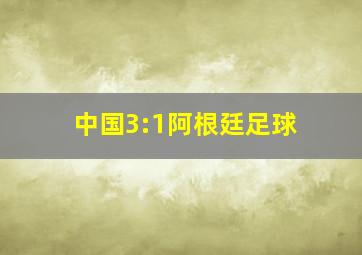 中国3:1阿根廷足球