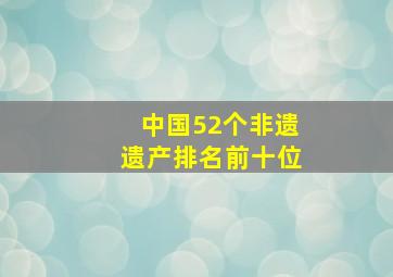 中国52个非遗遗产排名前十位