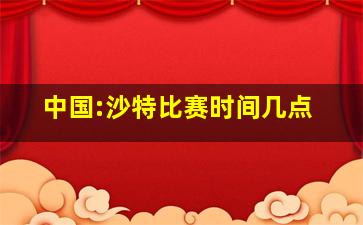 中国:沙特比赛时间几点