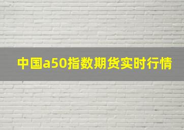 中国a50指数期货实时行情