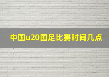 中国u20国足比赛时间几点