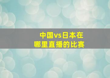 中国vs日本在哪里直播的比赛