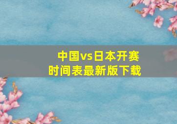 中国vs日本开赛时间表最新版下载