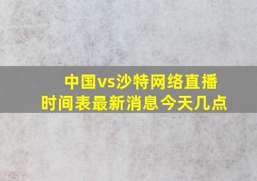 中国vs沙特网络直播时间表最新消息今天几点