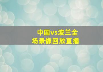 中国vs波兰全场录像回放直播