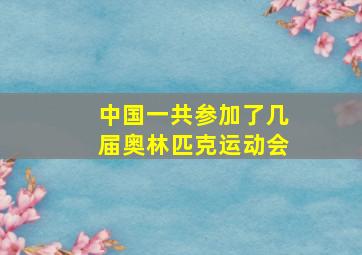 中国一共参加了几届奥林匹克运动会