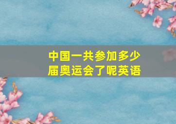 中国一共参加多少届奥运会了呢英语