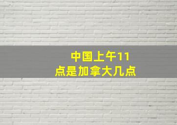 中国上午11点是加拿大几点