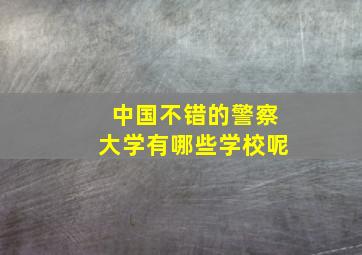 中国不错的警察大学有哪些学校呢