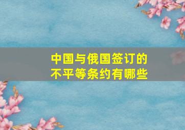 中国与俄国签订的不平等条约有哪些