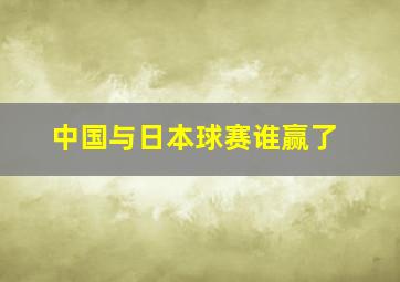 中国与日本球赛谁赢了