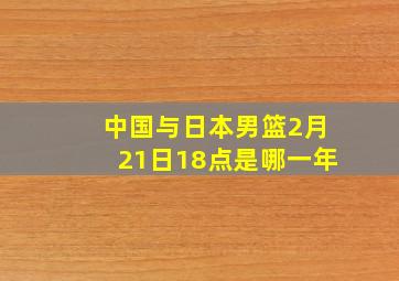 中国与日本男篮2月21日18点是哪一年