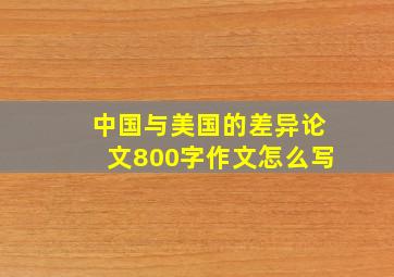 中国与美国的差异论文800字作文怎么写