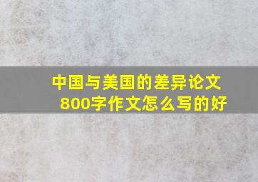 中国与美国的差异论文800字作文怎么写的好