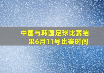 中国与韩国足球比赛结果6月11号比赛时间