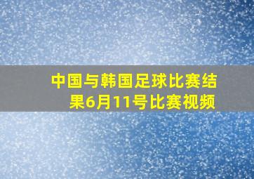 中国与韩国足球比赛结果6月11号比赛视频