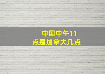 中国中午11点是加拿大几点