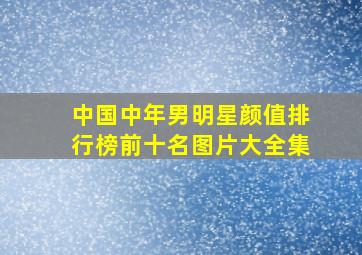 中国中年男明星颜值排行榜前十名图片大全集