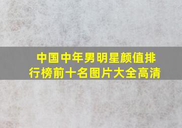 中国中年男明星颜值排行榜前十名图片大全高清