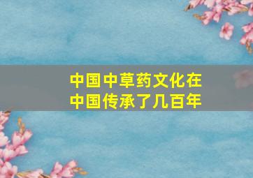 中国中草药文化在中国传承了几百年