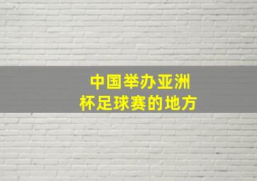 中国举办亚洲杯足球赛的地方