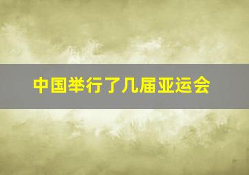 中国举行了几届亚运会