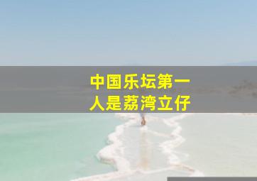 中国乐坛第一人是荔湾立仔