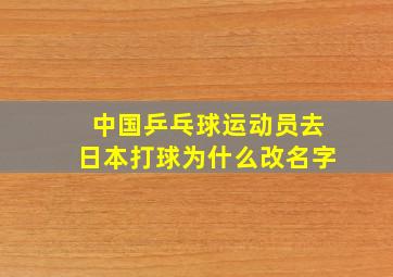 中国乒乓球运动员去日本打球为什么改名字