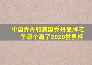 中国乔丹和美国乔丹品牌之争哪个赢了2020世界杯