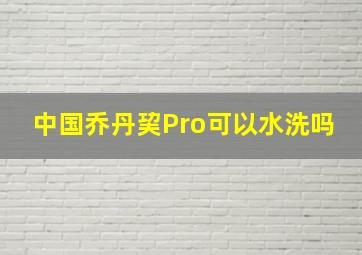 中国乔丹巭Pro可以水洗吗