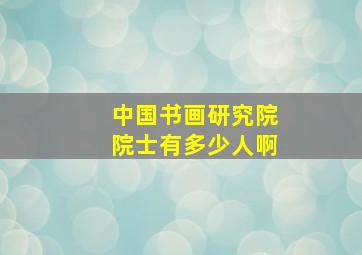 中国书画研究院院士有多少人啊