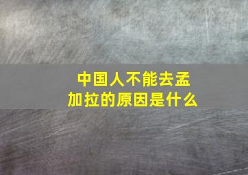 中国人不能去孟加拉的原因是什么