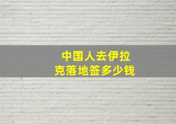 中国人去伊拉克落地签多少钱