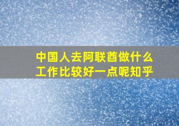 中国人去阿联酋做什么工作比较好一点呢知乎